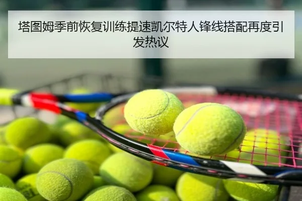 塔图姆季前恢复训练提速凯尔特人锋线搭配再度引发热议