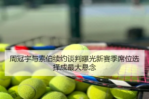 周冠宇与索伯续约谈判曝光新赛季席位选择成最大悬念
